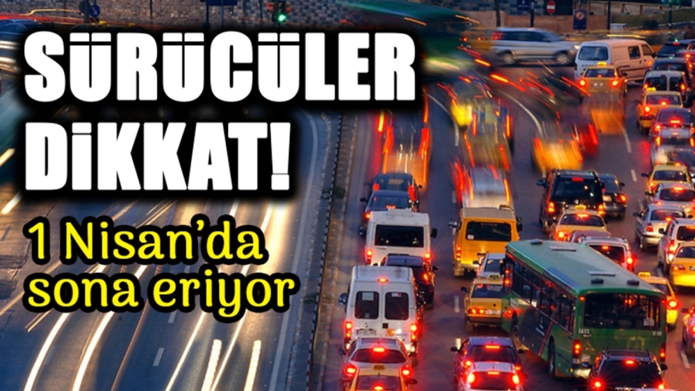 Sürücüler Dikkat! 1 Nisan'da Sona Eriyor!