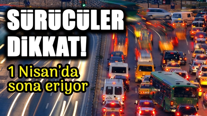 Sürücüler Dikkat! 1 Nisan'da Sona Eriyor!