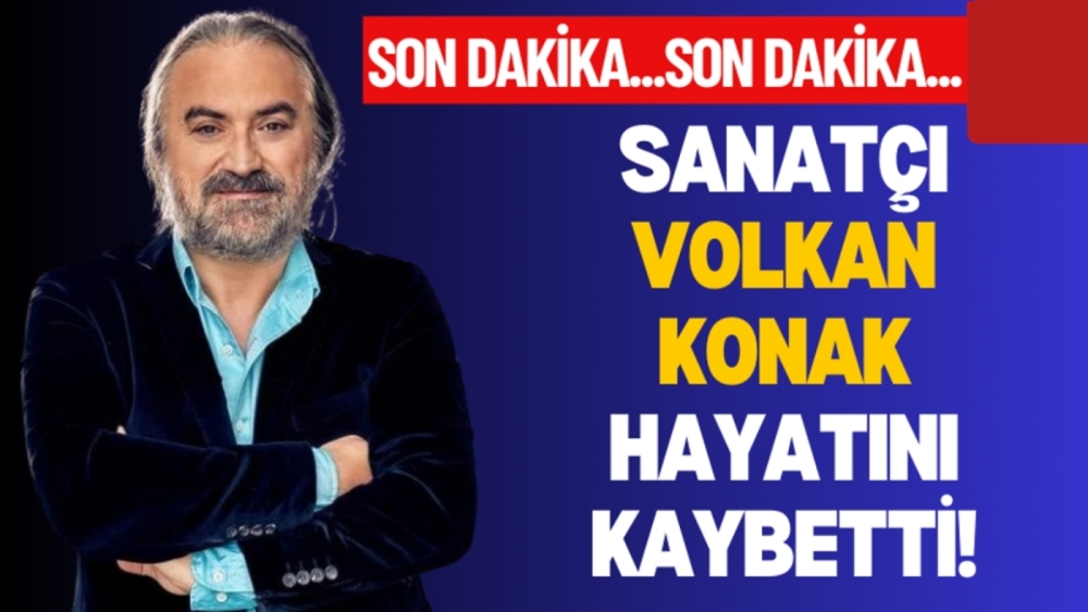 Son dakika: Sanatçı Volkan Konak hayatını kaybetti!