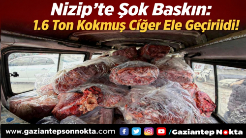 Nizip’te Şok Baskın: 1.6 Ton Kokmuş Ciğer Ele Geçirildi!