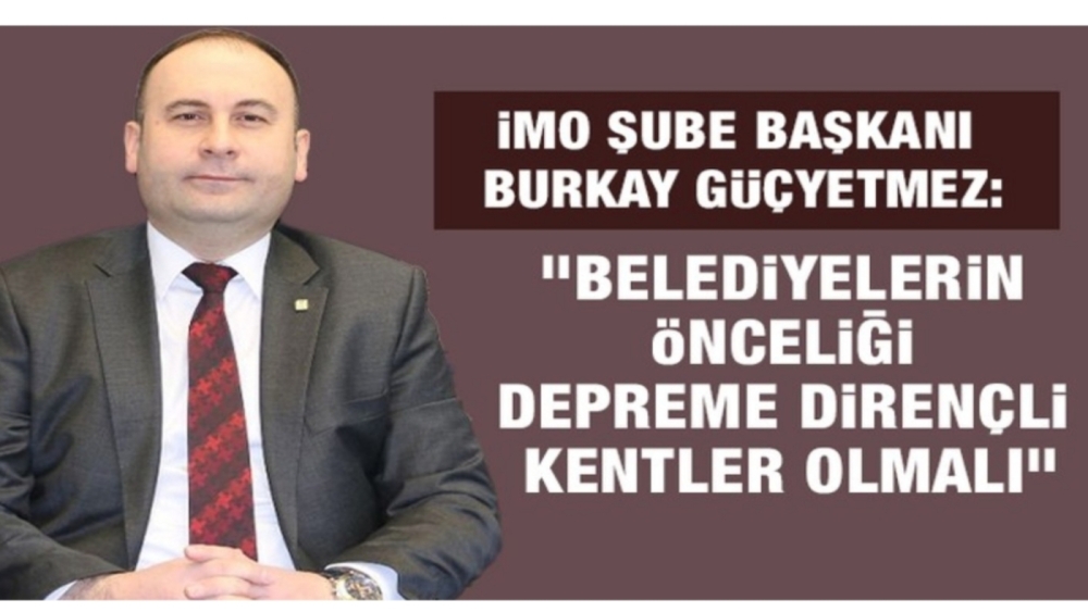 İMO Şube Başkanı Burkay Güçyetmez: "Belediyelerin önceliği depreme dirençli kentler olmalı"