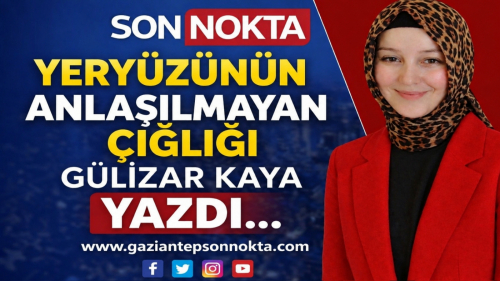 YERYÜZÜNÜN ANLAŞILMAYAN ÇIĞLIĞI