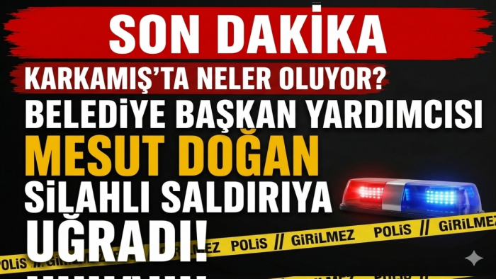 SON DAKİKA | Karkamış Belediye Başkan Yardımcısı Silahlı Saldırıya Uğradı