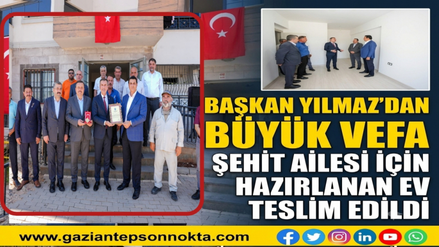 BAŞKAN YILMAZ’DAN BÜYÜK VEFA  ŞEHİT AİLESİ İÇİN HAZIRLANAN EV TESLİM EDİLDİ