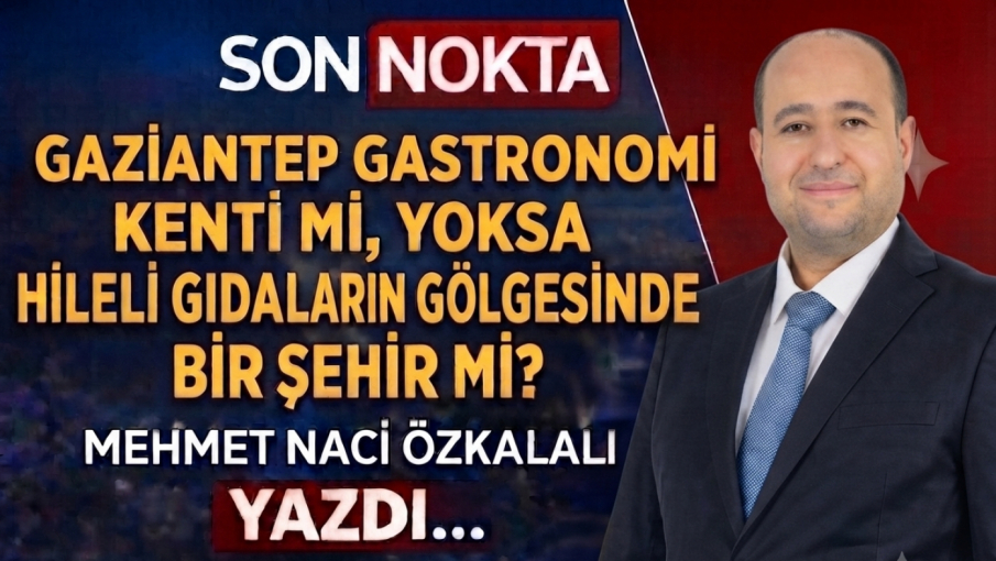 Gaziantep Gastronomi Kenti mi, Yoksa Hileli Gıdaların Gölgesinde Bir Şehir mi?