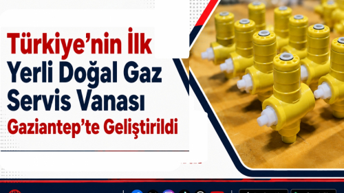 Türkiye’nin İlk Yerli Doğal Gaz Servis Vanası Gaziantep’te Geliştirildi