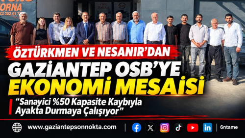 ÖZTÜRKMEN VE NESANIR’DAN GAZİANTEP OSB'YE EKONOMİ MESAİSİ