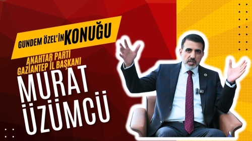 “GÜNDEM ÖZEL”İN BU HAFTAKİ KONUĞU ANAHTAR PARTİ GAZİANTEP İL BAŞKANI MURAT ÜZÜMCÜ OLDU!