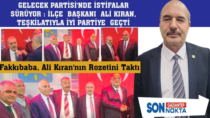 GELECEK PARTİSİ'NDE ŞOK İSTİFA: İLÇE  BAŞKANI  ALİ KIRAN, TEŞKİLATIYLA İYİ PARTİYE  GEÇTİ