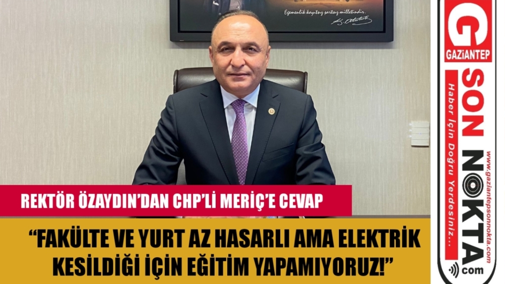 REKTÖR ÖZAYDIN’DAN CHP’Lİ MERİÇ’E CEVAP: “FAKÜLTE VE YURT AZ HASARLI AMA ELEKTRİK KESİLDİĞİ İÇİN EĞİTİM YAPAMIYORUZ!”