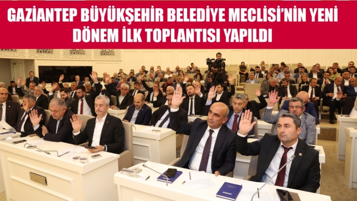 GAZİANTEP BÜYÜKŞEHİR BELEDİYE MECLİSİ’NİN YENİ DÖNEM İLK TOPLANTISI YAPILDI