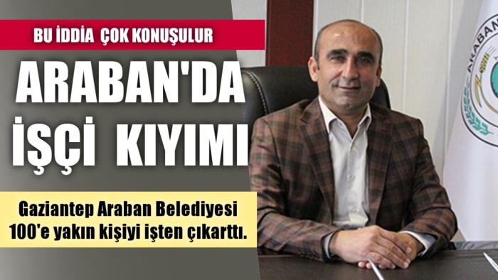 Araban'da İşçi  Kıyımı! Bu iddia çok konuşulur