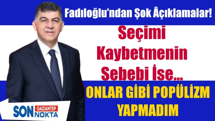 Seçimi kaybetmenin sebebi ise... Fadıloğlu’ndan şok açıklamalar