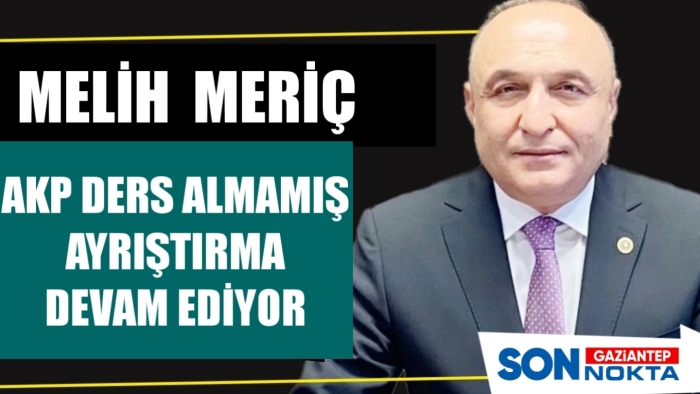MERİÇ: AKP DERS ALMAMIŞ AYRIŞTIRMA DEVAM EDİYOR