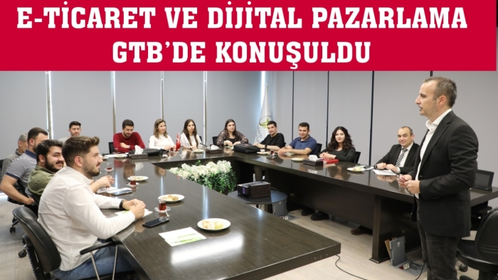 E-TİCARET VE DİJİTAL PAZARLAMA GTB’DE KONUŞULDU