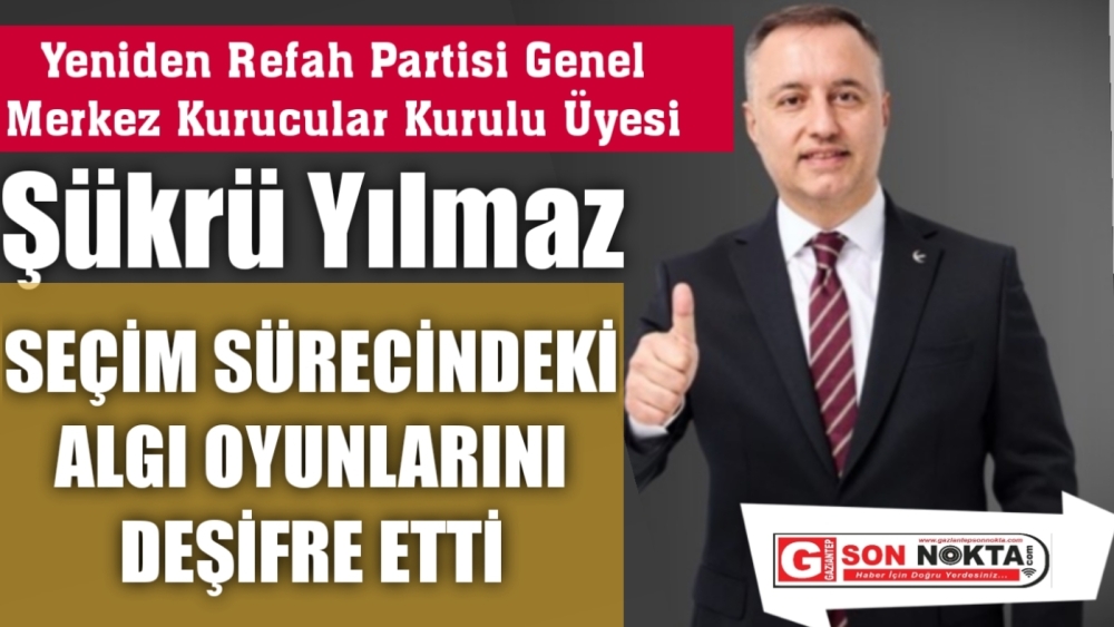 Yeniden Refah Partisi Kurucular kurulu üyesi Şükrü Yılmaz, çarpıcı açıklamalarda bulundu. Yılmaz Seçim Sürecindeki Algı Oyunlarını Deşifre Etti