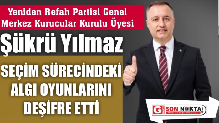 Yeniden Refah Partisi Kurucular kurulu üyesi Şükrü Yılmaz, çarpıcı açıklamalarda bulundu. Yılmaz Seçim Sürecindeki Algı Oyunlarını Deşifre Etti