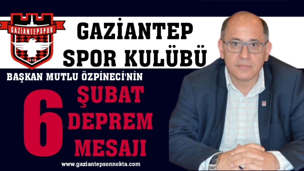 Gaziantepspor Kulübü Başkanı Mutlu Özpineci'den 6 Şubat Depremi Yıldönümü Mesajı