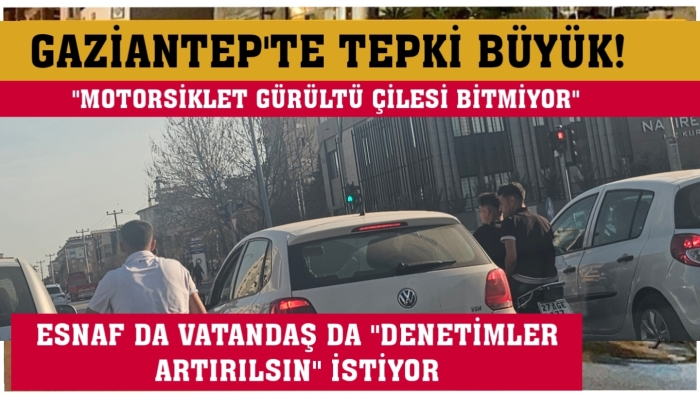 GAZİANTEP'TE "MOTORSİKLET GÜRÜLTÜ ÇİLESİ BİTMİYOR"
