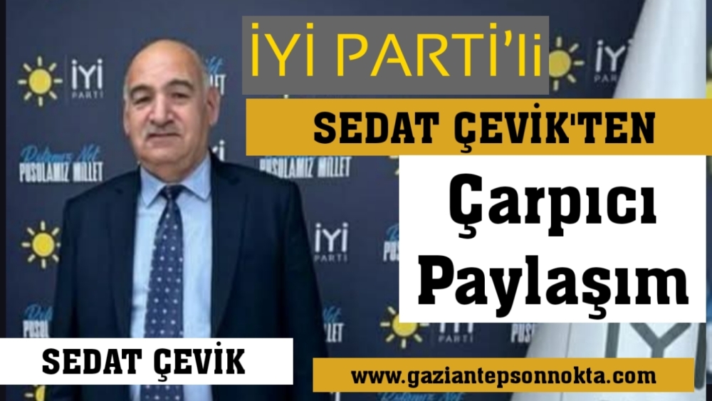İYİ PARTİ’li Sedat Çevik'ten çarpıcı paylaşım