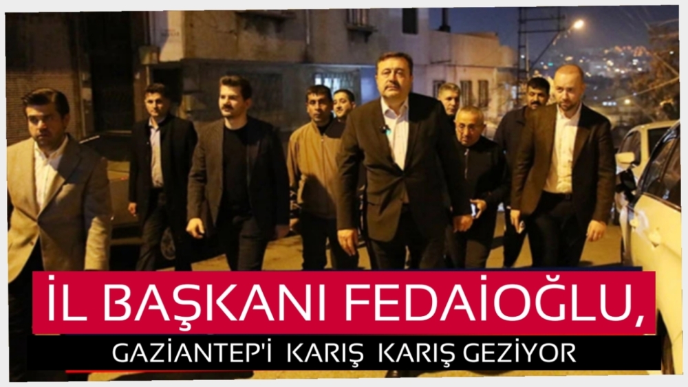 İl Başkanı Fedaioğlu, Gaziantep’i Karış Karış Geziyor