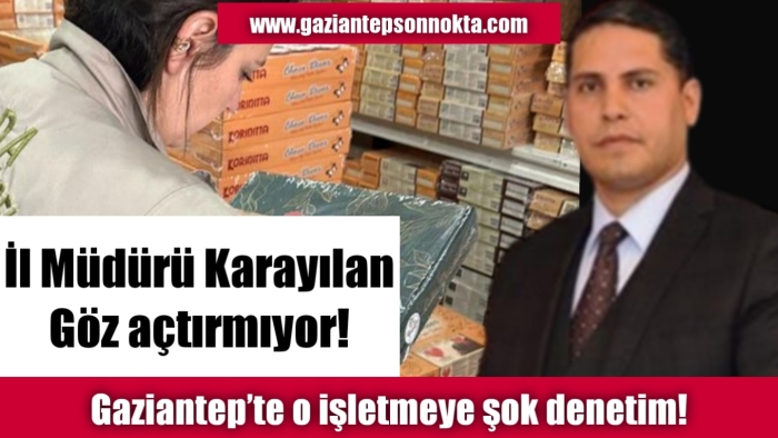 İl Müdürü Karayılan  göz actirmıyor! Gaziantep’te o işletmeye şok denetim!