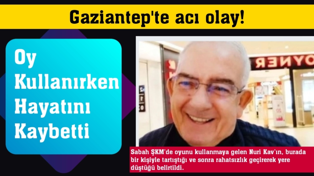 Gaziantep'te acı olay! Oy kullanırken kalp krizi geçirerek hayatını kaybetti