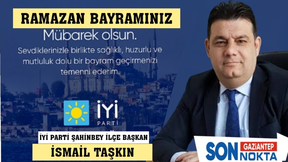 İYİ Parti Şahinbey İlçe Başkanı İsmail Taşkın'dan Ramazan Bayramı mesajı