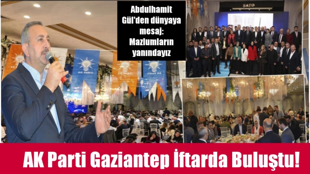 AK Parti Gaziantep İftarda buluştu! Abdulhamit Gül'den dünyaya mesaj: Mazlumların yanındayız