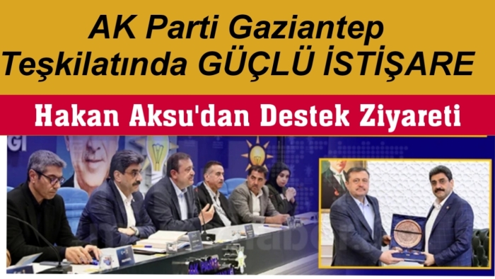 AK Parti Gaziantep Teşkilatında Güçlü İstişare: Hakan Aksu’dan Destek Ziyareti
