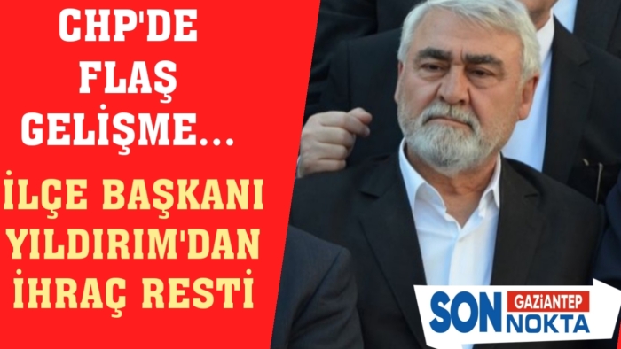 CHP'DE FLAŞ  GELİŞME...İLÇE BAŞKANI YILDIRIM'DAN İHRAÇ RESTİ