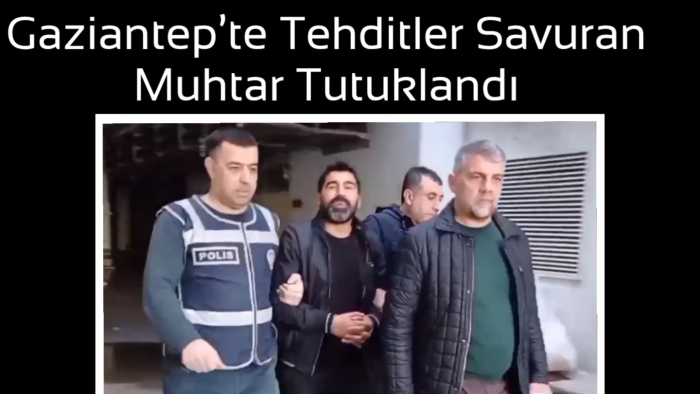 Gaziantep’te Tehditler Savuran Muhtar Tutuklandı