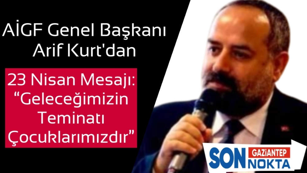 AİGF Genel Başkanı Arif Kurt’tan 23 Nisan Mesajı: “Geleceğimizin Teminatı Çocuklarımızdır”