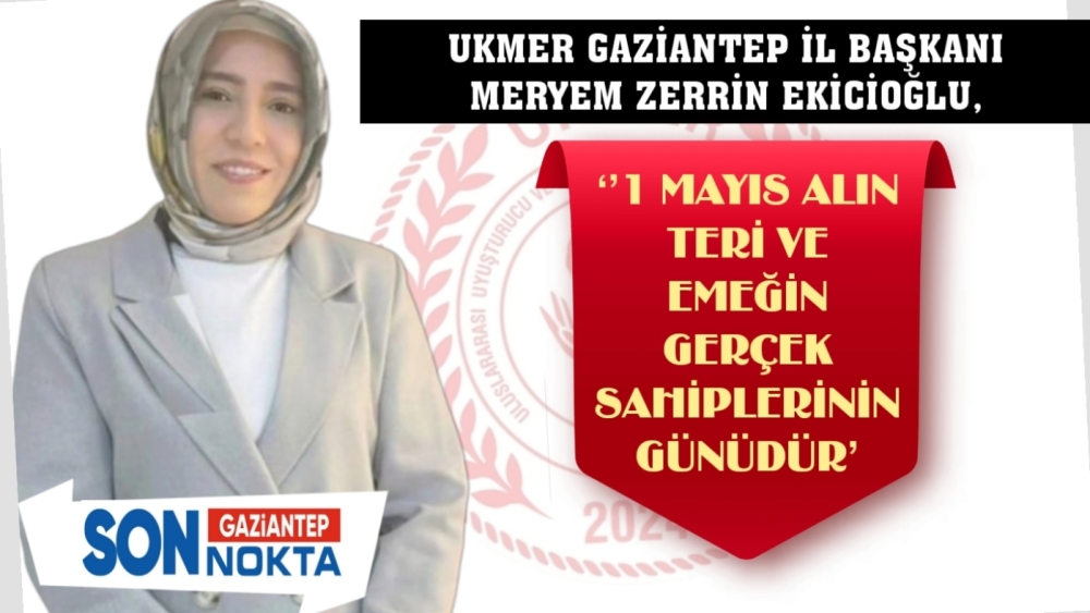 UKMER Gaziantep İl Başkanı Meryem Zerrin EKİCİOĞLU ,1 Mayıs Emek ve Dayanışma Bayramı dolayısı ile mesaj yayınladı.