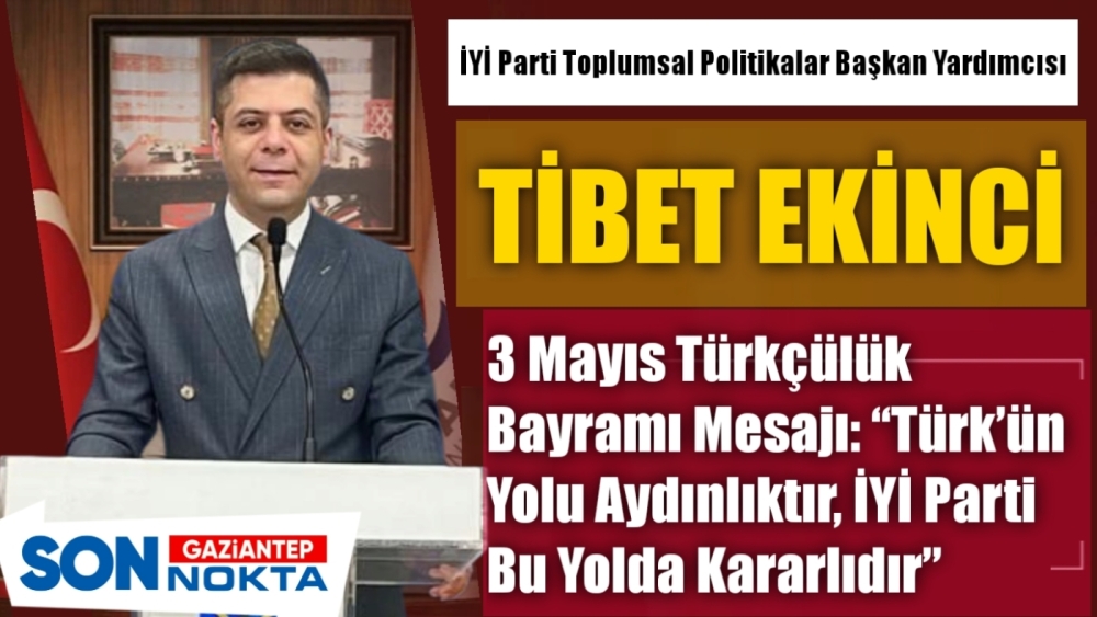 Ekinci'den 3 Mayıs Türkçülük Bayramı Mesajı: “Türk’ün Yolu Aydınlıktır, İYİ Parti Bu Yolda Kararlıdır”