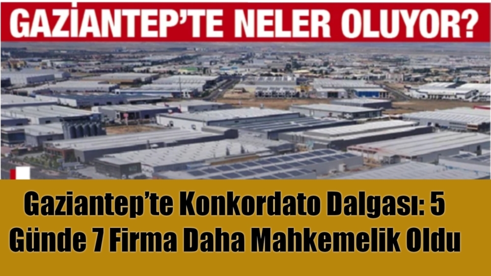 Gaziantep’te Konkordato Dalgası: 5 Günde 7 Firma Daha Mahkemelik Oldu