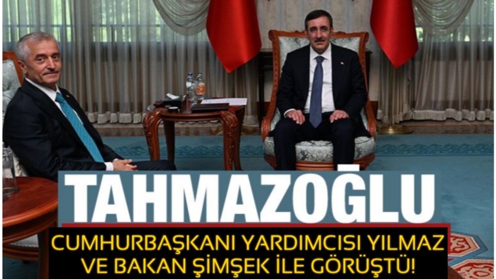 Tahmazoğlu, Cumhurbaşkanı Yardımcısı Yılmaz ve Bakan Şimşek ile görüştü!
