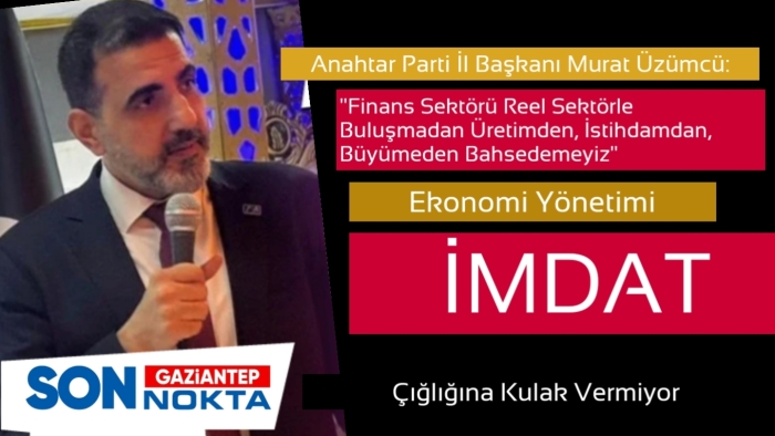 Anahtar Parti İl Başkanı Üzümcü: Ekonomi Yönetimi İmdat Çığlığına Kulak Vermiyor!