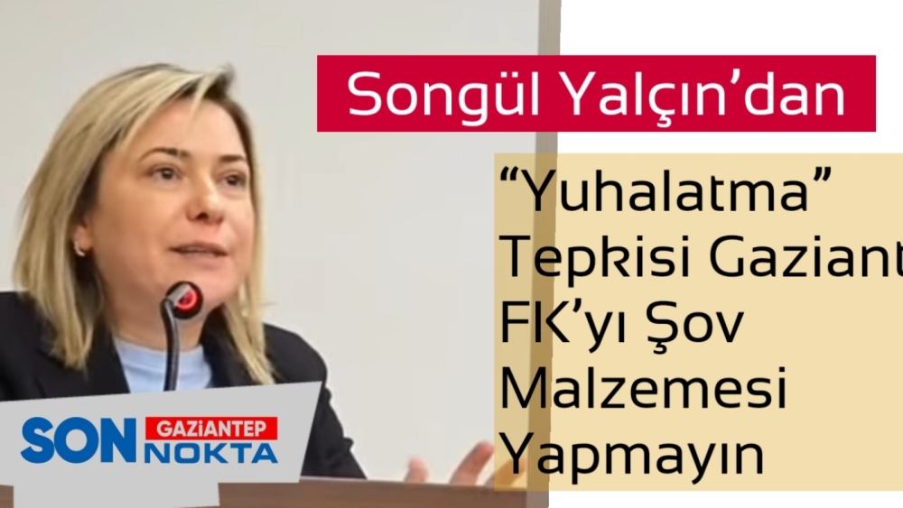Songül Yalçın’dan “Yuhalatma” Tepkisi Gaziantep FK’yı Şov Malzemesi Yapmayın