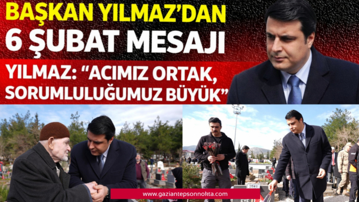 BAŞKAN YILMAZ’DAN 6 ŞUBAT MESAJI  YILMAZ: “ACIMIZ ORTAK, SORUMLULUĞUMUZ BÜYÜK”