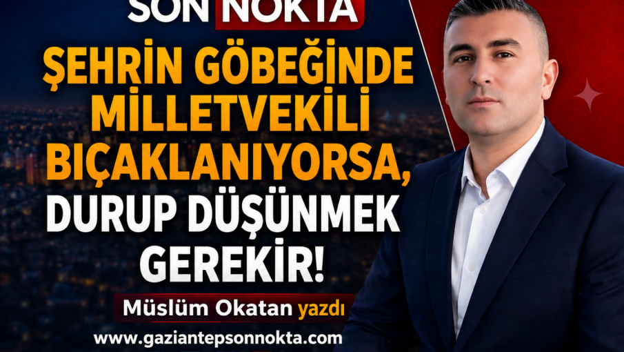 Şehrin Göbeğinde Milletvekili Bıçaklanıyorsa, Durup Düşünmek Gerekir!