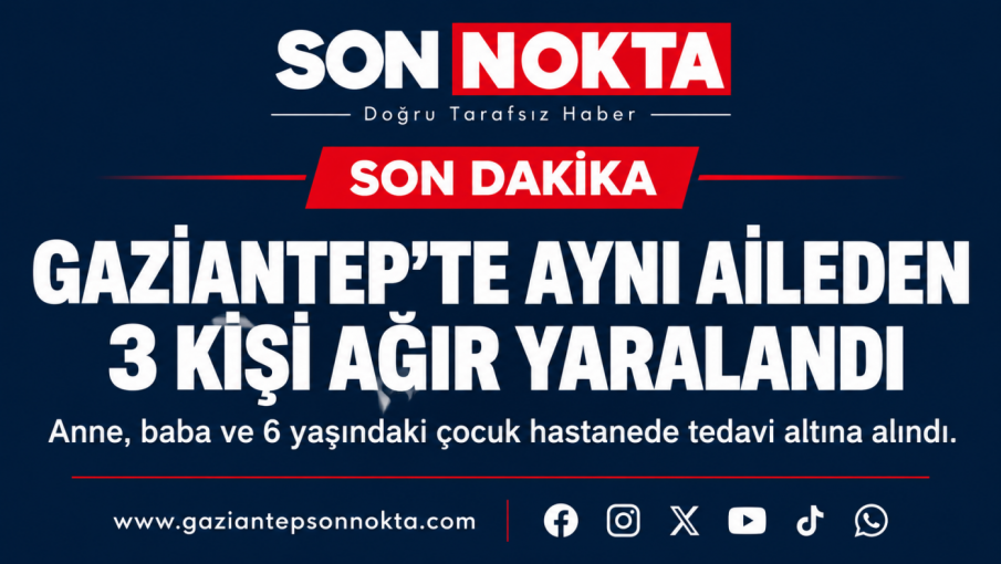 GAZİANTEP’TE AYNI AİLEDEN 3 KİŞİ AĞIR YARALANDI