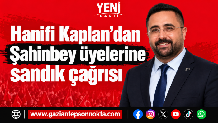 Hanifi Kaplan’dan Şahinbey üyelerine sandık çağrısı