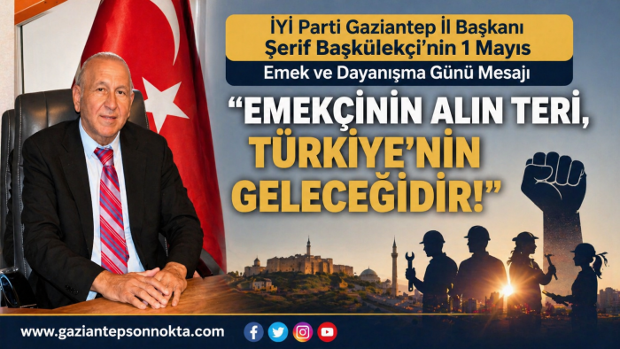 İYİ Parti Gaziantep İl Başkanı Şerif Başkülekçi’nin 1 Mayıs Emek ve Dayanışma Günü Mesajı