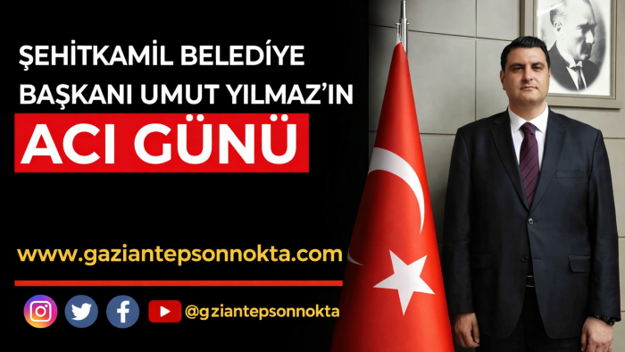 Şehitkamil Belediye Başkanı Umut Yılmaz’ın Acı Günü