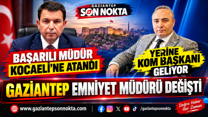 GAZİANTEP EMNİYET MÜDÜRÜ DEĞİŞTİ