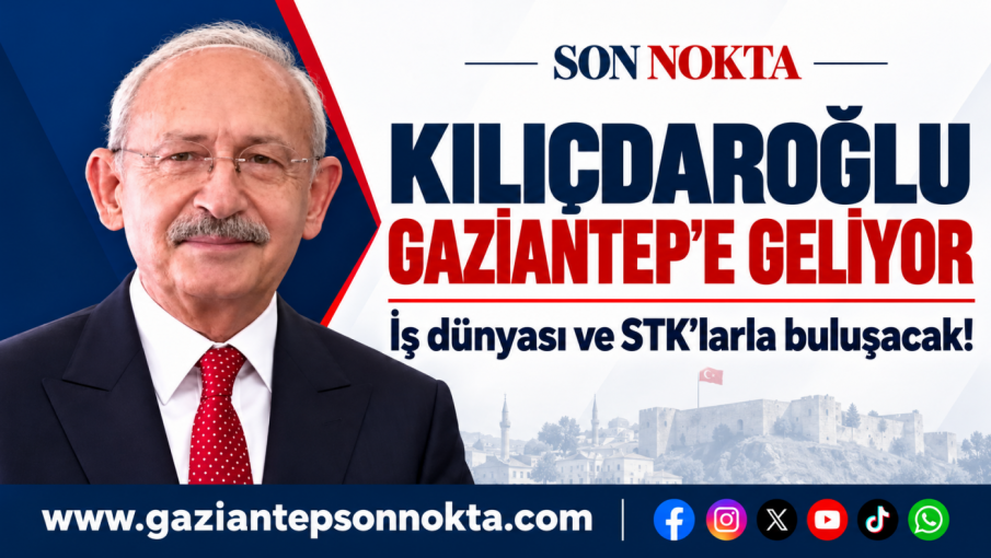 KILIÇDAROĞLU  GAZİANTEP’E GELİYOR