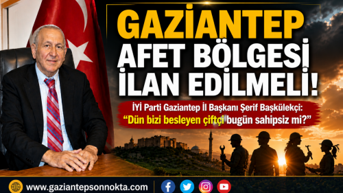 GAZİANTEP AFET BÖLGESİ İLAN EDİLMELİ!