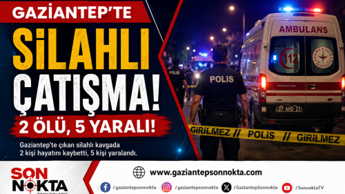 GAZİANTEP’TE SİLAHLI ÇATIŞMA: 2 ÖLÜ, 5 YARALI