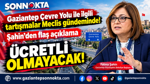 GAZİANTEP ÇEVRE YOLU ÜCRETLİ Mİ OLACAK? FATMA ŞAHİN’DEN NET AÇIKLAMA